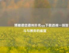 🏅博雅德信德州扑克app下载透视一场智斗与博弈的盛宴