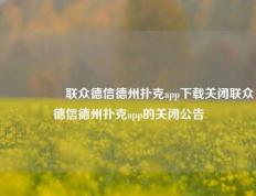 🎖️联众德信德州扑克app下载关闭联众德信德州扑克app的关闭公告