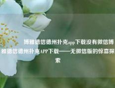 🏆博雅德信德州扑克app下载没有微信博雅德信德州扑克APP下载——无微信版的惊喜探索