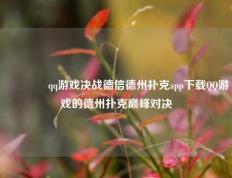 🏅qq游戏决战德信德州扑克app下载QQ游戏的德州扑克巅峰对决