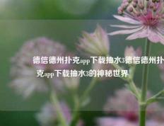 👉德信德州扑克app下载抽水3德信德州扑克app下载抽水3的神秘世界
