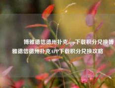 👍博雅德信德州扑克app下载积分兑换博雅德信德州扑克APP下载积分兑换攻略