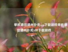 🌈单机德信德州扑克app下载游戏单机德信德州扑克APP下载游戏
