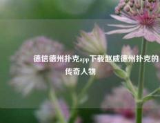 👉德信德州扑克app下载赵威德州扑克的传奇人物