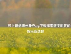 ✌️线上德信德州扑克app下载探索数字时代的娱乐新选择