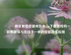 🌈腾讯有德信德州扑克app下载游戏吗一款集趣味与竞技于一体的智能娱乐应用