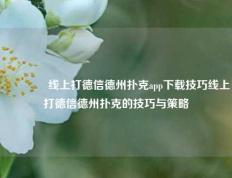 👉线上打德信德州扑克app下载技巧线上打德信德州扑克的技巧与策略