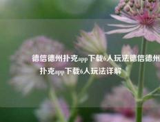 👍德信德州扑克app下载6人玩法德信德州扑克app下载6人玩法详解