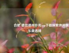 👈合肥 德信德州扑克app下载探索休闲娱乐新选择