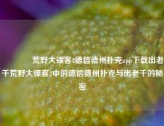 👈荒野大镖客2德信德州扑克app下载出老千荒野大镖客2中的德信德州扑克与出老千的秘密