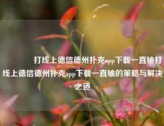 🏆打线上德信德州扑克app下载一直输打线上德信德州扑克app下载一直输的策略与解决之道