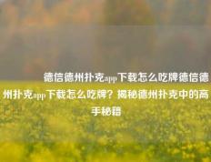 🥉德信德州扑克app下载怎么吃牌德信德州扑克app下载怎么吃牌？揭秘德州扑克中的高手秘籍