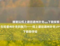 🥇哪里玩线上德信德州扑克app下载探索在线德州扑克的魅力——线上德信德州扑克APP下载新体验