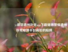 🥉yy德信德州扑克app下载赌博警惕德州扑克赌博平台背后的陷阱