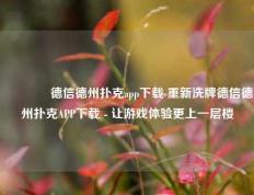 🏆德信德州扑克app下载 重新洗牌德信德州扑克APP下载 - 让游戏体验更上一层楼
