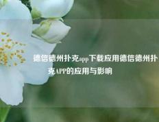 🥈德信德州扑克app下载应用德信德州扑克APP的应用与影响