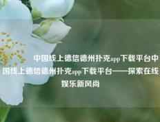 🏅中国线上德信德州扑克app下载平台中国线上德信德州扑克app下载平台——探索在线娱乐新风尚