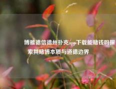 🥇博雅德信德州扑克app下载能赌钱吗探索其赌博本质与道德边界