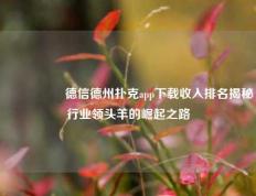 🎖️德信德州扑克app下载收入排名揭秘行业领头羊的崛起之路