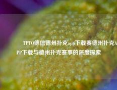 🥉TPTO德信德州扑克app下载赛德州扑克APP下载与德州扑克赛事的深度探索