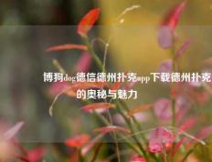 🥇博狗dog德信德州扑克app下载德州扑克的奥秘与魅力