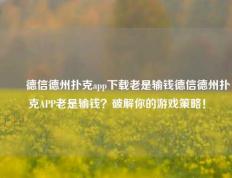 ✌️德信德州扑克app下载老是输钱德信德州扑克APP老是输钱？破解你的游戏策略！