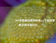 🎖️2018中国德信德州扑克app下载探索数字娱乐新纪元