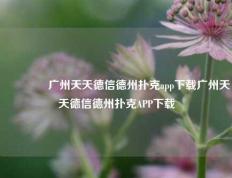 👈广州天天德信德州扑克app下载广州天天德信德州扑克APP下载