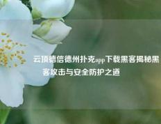 🥉云顶德信德州扑克app下载黑客揭秘黑客攻击与安全防护之道