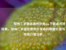🥇郑州二手德信德州扑克app下载桌寻找经典，郑州二手德信德州扑克桌的收藏价值与市场行情分析