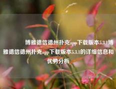 🏆博雅德信德州扑克app下载版本5.3.1博雅德信德州扑克app下载版本5.3.1的详细信息和优势分析