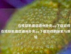 🎖️在线联机德信德州扑克app下载游戏在线联机德信德州扑克app下载游戏的探索与体验