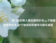 🌈澳门威尼斯人德信德州扑克app下载德信德州扑克APP下载背后的奢华与娱乐盛宴