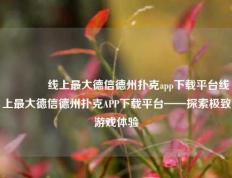 👉线上最大德信德州扑克app下载平台线上最大德信德州扑克APP下载平台——探索极致游戏体验