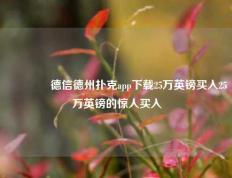 👍德信德州扑克app下载25万英镑买入25万英镑的惊人买入
