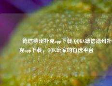👈德信德州扑克app下载 QQKA德信德州扑克app下载，QQK玩家的首选平台