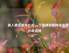 ✌️真人德信德州扑克app下载牌智胜网络竞技的新选择