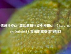 德州扑克GTO算法德州扑克中应用GTO（Game Theory Optimized）算法的重要性与挑战