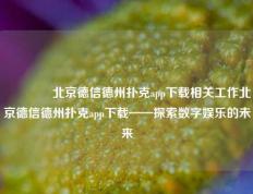 🥇北京德信德州扑克app下载相关工作北京德信德州扑克app下载——探索数字娱乐的未来