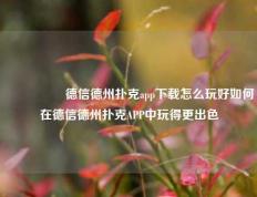 🎖️德信德州扑克app下载怎么玩好如何在德信德州扑克APP中玩得更出色