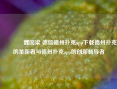 🏆魏国梁 德信德州扑克app下载德州扑克的革新者与德州扑克app的创新领导者