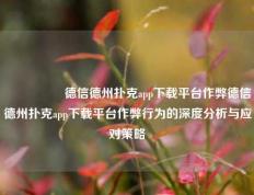 🎖️德信德州扑克app下载平台作弊德信德州扑克app下载平台作弊行为的深度分析与应对策略