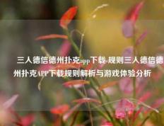✌️三人德信德州扑克app下载 规则三人德信德州扑克APP下载规则解析与游戏体验分析