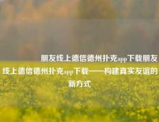 🎖️朋友线上德信德州扑克app下载朋友线上德信德州扑克app下载——构建真实友谊的新方式
