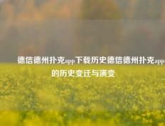 ✌️德信德州扑克app下载历史德信德州扑克app的历史变迁与演变