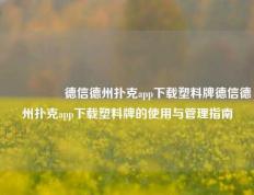 🎖️德信德州扑克app下载塑料牌德信德州扑克app下载塑料牌的使用与管理指南