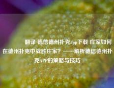 🥉翻译 德信德州扑克app下载 庄家如何在德州扑克中战胜庄家？——解析德信德州扑克APP的策略与技巧
