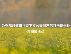 公安部对德州扑克下文公安部严厉打击德州扑克赌博活动