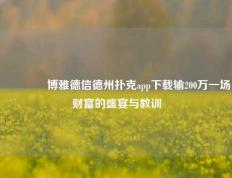 🏆博雅德信德州扑克app下载输200万一场财富的盛宴与教训