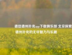 🏅德信德州扑克app下载俱乐部 北京探索德州扑克的无尽魅力与乐趣